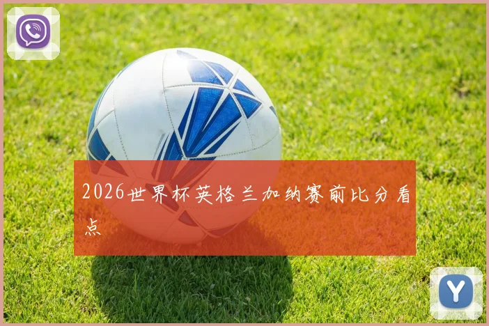 2026世界杯英格兰加纳赛前比分看点