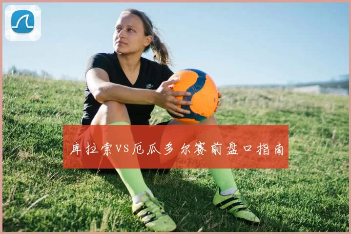库拉索vs厄瓜多尔赛前盘口指南