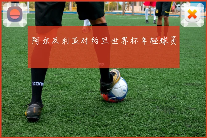 阿尔及利亚对约旦世界杯年轻球员