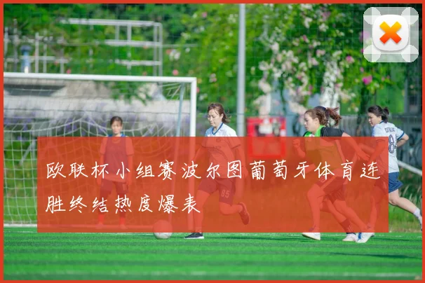 欧联杯小组赛波尔图葡萄牙体育连胜终结热度爆表