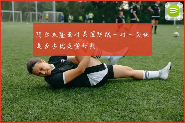 阿尔米隆面对美国防线一对一突破是否占优走势研判