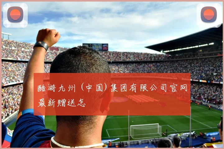 酷游九州 (中国)集团有限公司官网最新赠送怎