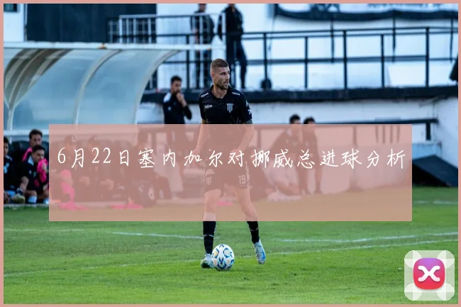 6月22日塞内加尔对挪威总进球分析