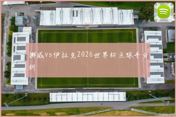 挪威vs伊拉克2026世界杯点球手分析