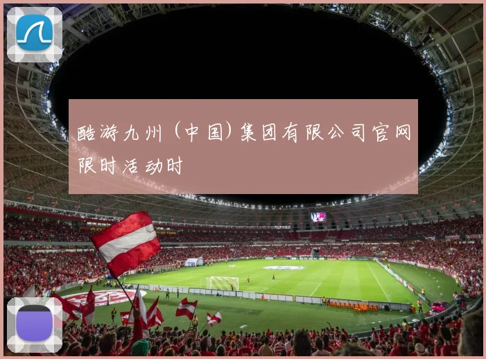 酷游九州 (中国)集团有限公司官网限时活动时