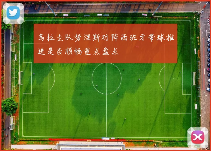 乌拉圭队努涅斯对阵西班牙带球推进是否顺畅重点盘点