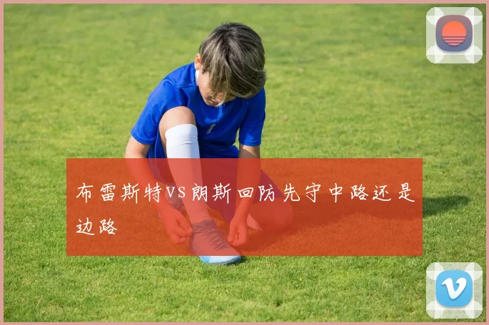 布雷斯特vs朗斯回防先守中路还是边路