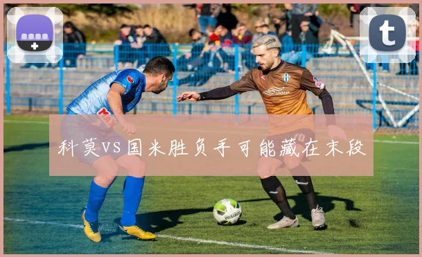 科莫vs国米胜负手可能藏在末段