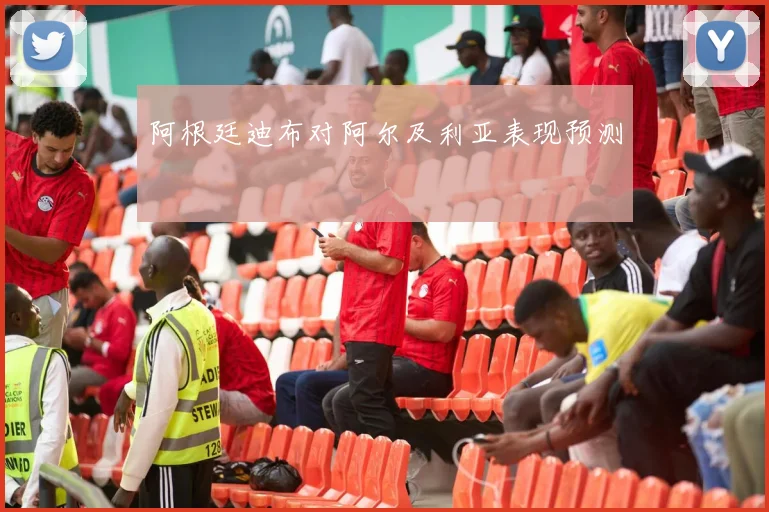 阿根廷迪布对阿尔及利亚表现预测