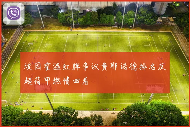 埃因霍温红牌争议费耶诺德排名反超荷甲燃情回看