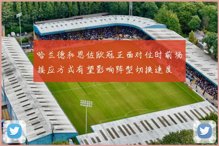 哈兰德和恩佐欧冠正面对位时前场接应方式有望影响阵型切换速度