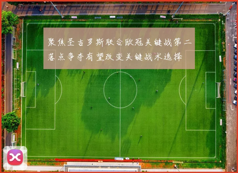 聚焦圣吉罗斯联合欧冠关键战第二落点争夺有望改变关键战术选择