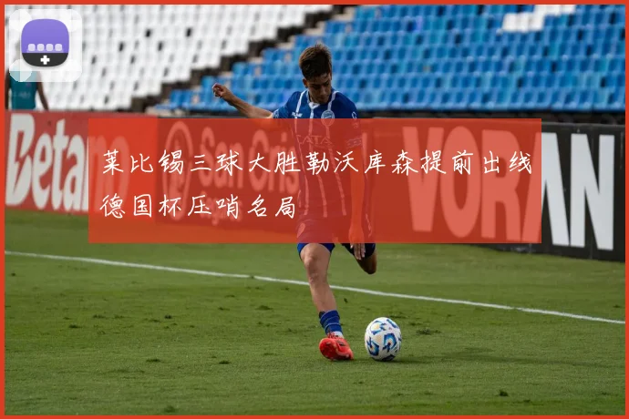 莱比锡三球大胜勒沃库森提前出线德国杯压哨名局
