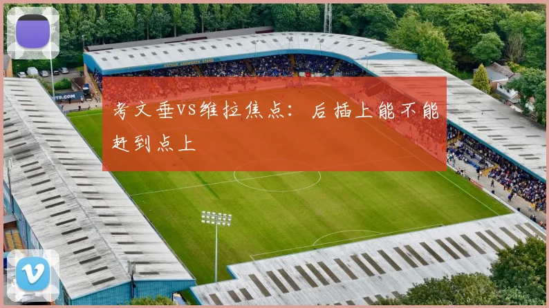考文垂vs维拉焦点:后插上能不能赶到点上