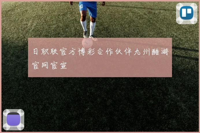 日职联官方博彩合作伙伴九州酷游官网官宣