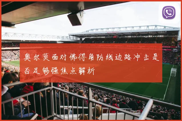 奥尔莫面对佛得角防线边路冲击是否足够强焦点解析