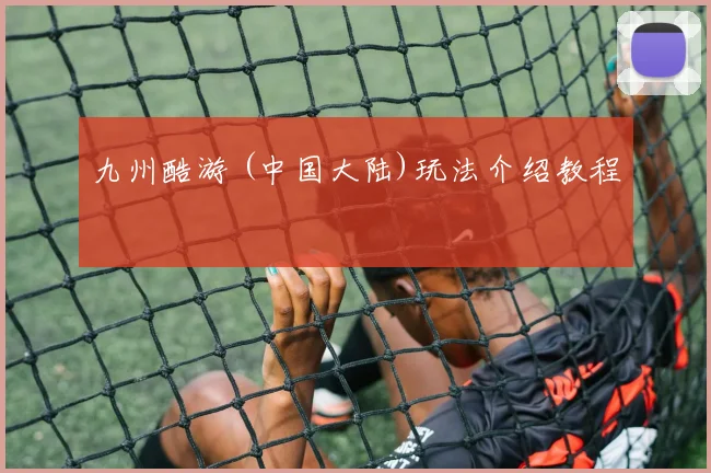 九州酷游 (中国大陆)玩法介绍教程
