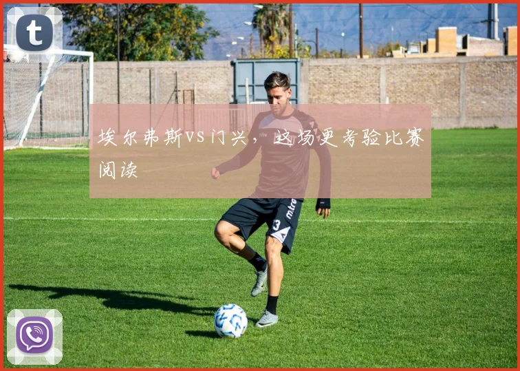 埃尔弗斯vs门兴,这场更考验比赛阅读