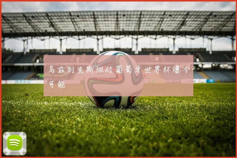 乌兹别克斯坦对葡萄牙世界杯爆冷可能